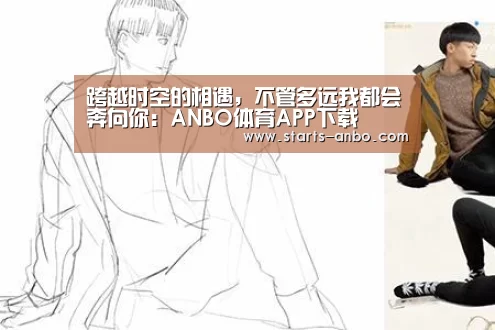 跨越时空的相遇,不管多远我都会奔向你:ANBO体育APP下载(图1) 安博最新版