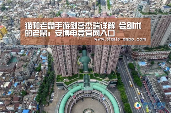 猫和老鼠手游剑客杰瑞详解 会剑术的老鼠:安博电竞官网入口(图2) ANBO体育APP下载