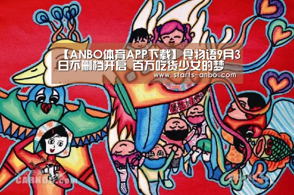 【ANBO体育APP下载】食物语9月3日不删档开启 百万吃货少女的梦(图1) 安博官方网站